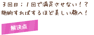 3回目:1回で満足させない!?施術すればするほど美しい顔へ!